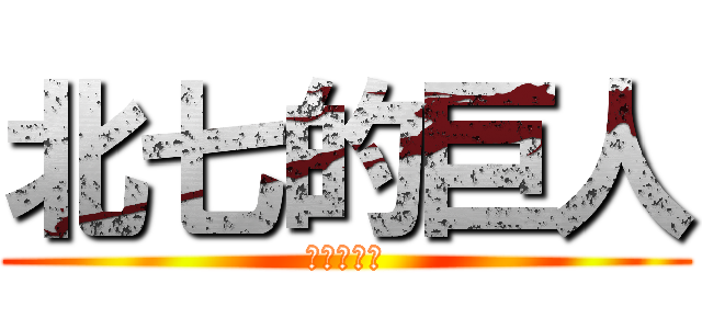 北七的巨人 (是不是白癡)