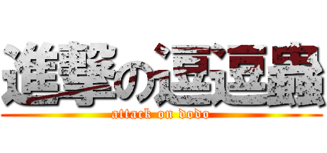 進撃の逗逗蟲 (attack on dodo)