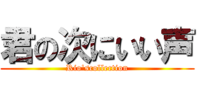 君の次にいい声 (Rio'scollection)