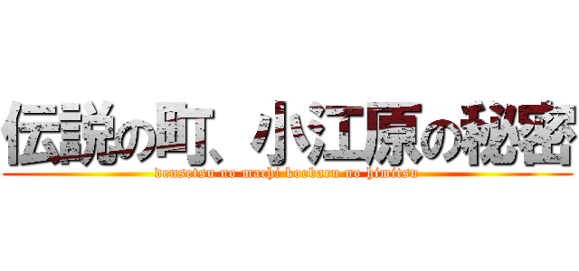 伝説の町、小江原の秘密 (densetsu no machi koebaru no himitsu)