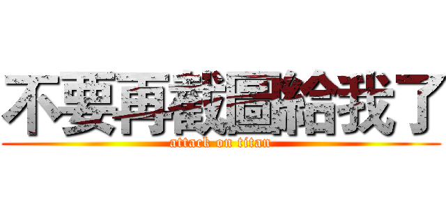 不要再截圖給我了 (attack on titan)