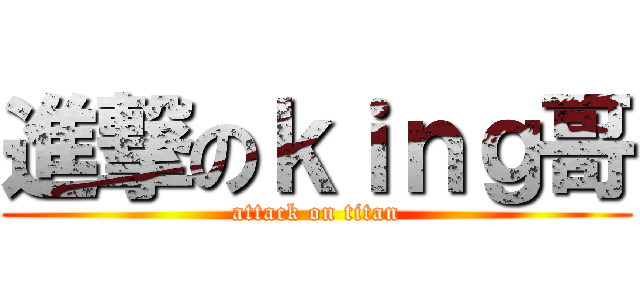進撃のｋｉｎｇ哥 (attack on titan)