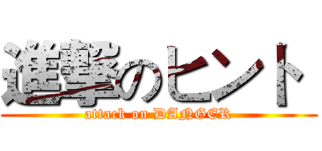 進撃のヒント  (attack on DANGER)