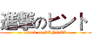 進撃のヒント  (attack on DANGER)