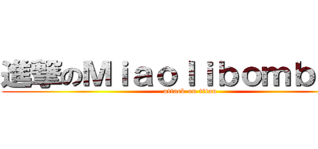 進撃のＭｉａｏｌｉｂｏｍｂｅｒｓ (attack on titan)