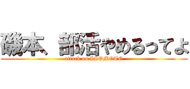 磯本、部活やめるってよ (attack on ISOMOTO)