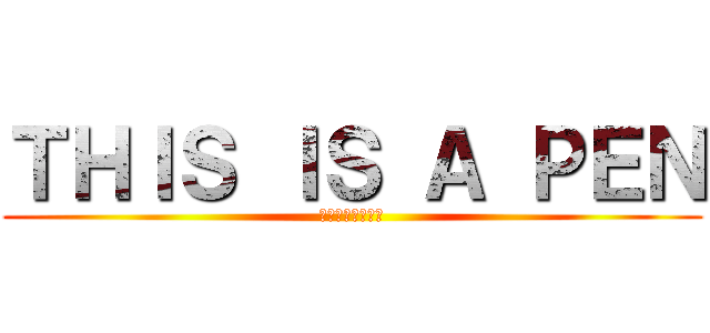 ＴＨＩＳ ＩＳ Ａ ＰＥＮ (これは　ペンです)