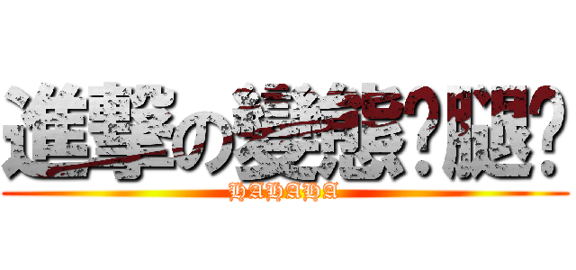 進撃の變態雞腿佬 (HAHAHA)