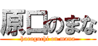 原口のまな (haraguchi on mana)
