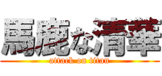 馬鹿な清華 (attack on titan)