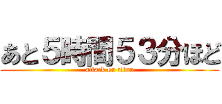 あと５時間５３分ほど (attack on titan)