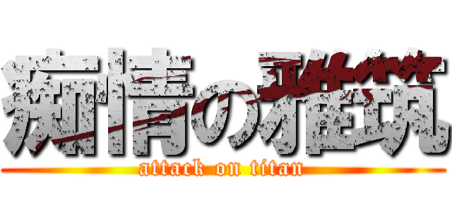 痴情の雅筑 (attack on titan)