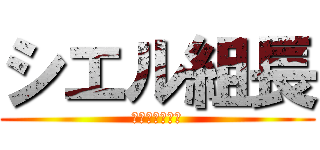 シエル組長 (〜海に沈める〜)