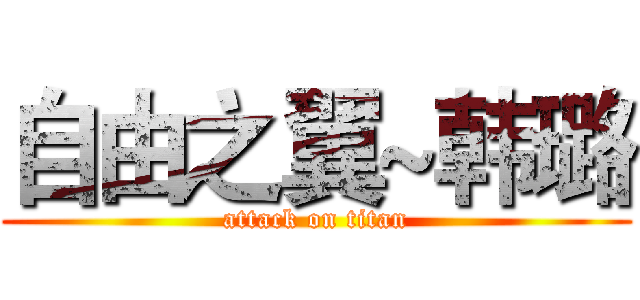 自由之翼~韩璐 (attack on titan)