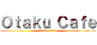 Ｏｔａｋｕ Ｃａｆｅ (Otaku Cafe)