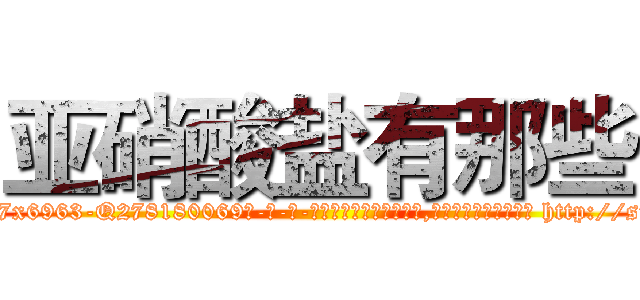 亚硝酸盐有那些 (亚硝酸盐有那些【电-186x2687x6963-Q278180069元-吉-药-业】我们做的是长期生意,靠的是老客户长期支持 http://sngk.net/W84uZv
)