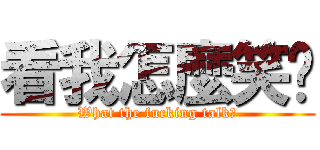 看我怎麼笑你 (What the fucking talk?)