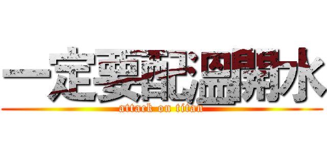 一定要配溫開水 (attack on titan)