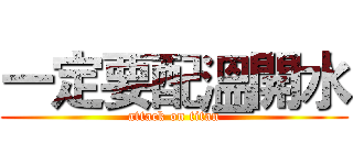 一定要配溫開水 (attack on titan)