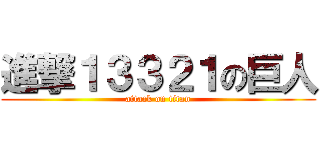 進撃１３３２１の巨人 (attack on titan)