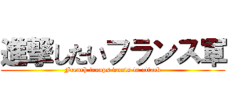 進撃したいフランス軍 (French troops wants to attack)