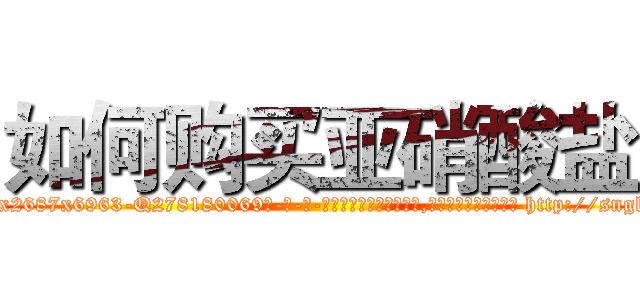 如何购买亚硝酸盐 (如何购买亚硝酸盐【电-186x2687x6963-Q278180069元-吉-药-业】我们做的是长期生意,靠的是老客户长期支持 http://sngk.net/rI0p7v
)