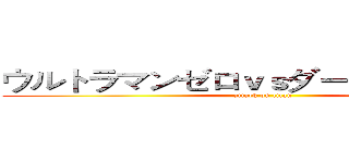 ウルトラマンゼロｖｓダークロプスゼロ (attack on titan)