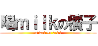 喝ｍｉｌｋの犢子 (attack on daizi)