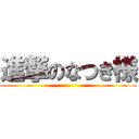 進撃のなつき様 ()