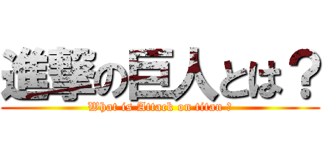 進撃の巨人とは？ (What is Attack on titan ?)