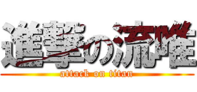 進撃の流唯 (attack on titan)