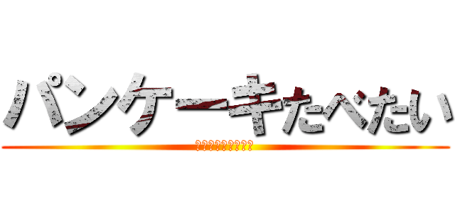 パンケーキたべたい (パンケーキたべたい)