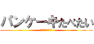 パンケーキたべたい (パンケーキたべたい)