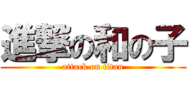 進撃の和の子 (attack on titan)
