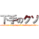 下手のクソ (i swear to god poib fucking sucks)