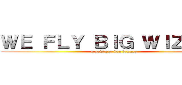 ＷＥ ＦＬＹ ＢＩＧ ＷＩＺＡＲＤ (e nois que voa bruxao)