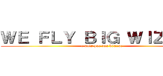 ＷＥ ＦＬＹ ＢＩＧ ＷＩＺＡＲＤ (e nois que voa bruxao)