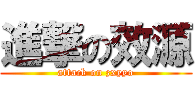 進撃の效源 (attack on zxyyo)