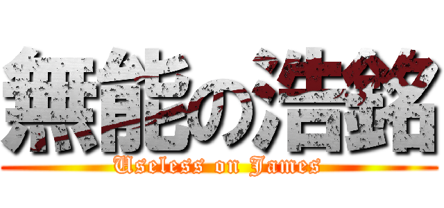 無能の浩銘 (Useless on James)