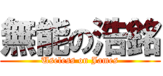 無能の浩銘 (Useless on James)