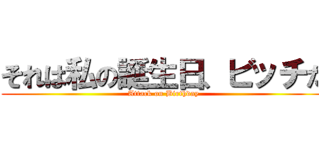 それは私の誕生日、ビッチだ (Attack on Birthday)