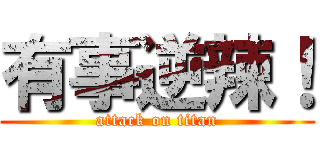 有事逆辣！ (attack on titan)