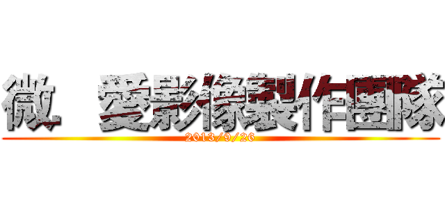 微．愛影像製作團隊 (2013/9/26)