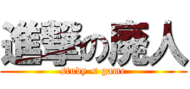 進撃の廃人 (study < game)