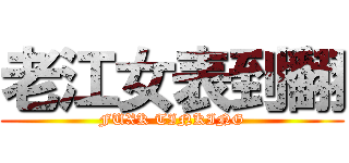 老江女表到翻 (FUXK TINKING)