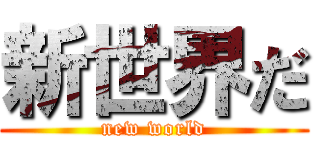 新世界だ (new world)