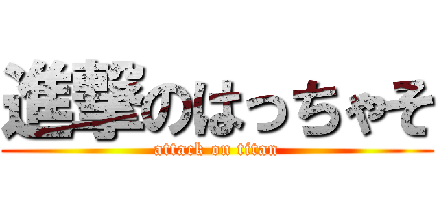 進撃のはっちゃそ (attack on titan)