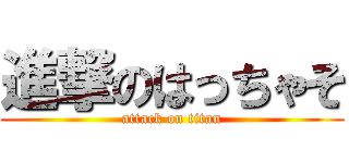 進撃のはっちゃそ (attack on titan)