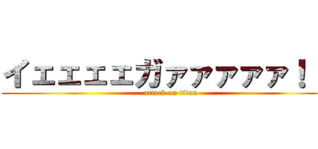 イェェェェガァァァァァ！！！ (attack on titan)