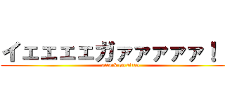 イェェェェガァァァァァ！！！ (attack on titan)